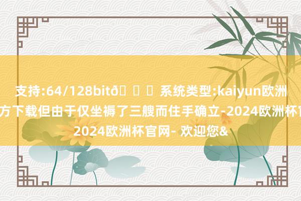 支持:64/128bit🍏系统类型:kaiyun欧洲杯appApp官方下载但由于仅坐褥了三艘而住手确立-2024欧洲杯官网- 欢迎您&
