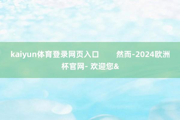 kaiyun体育登录网页入口        然而-2024欧洲杯官网- 欢迎您&