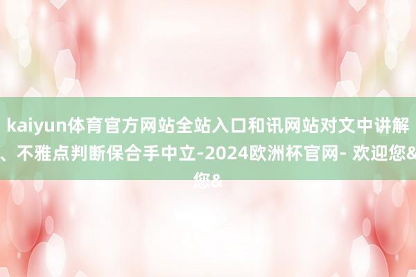 kaiyun体育官方网站全站入口和讯网站对文中讲解、不雅点判断保合手中立-2024欧洲杯官网- 欢迎您&