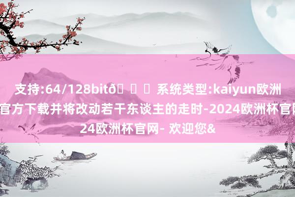 支持:64/128bit🍏系统类型:kaiyun欧洲杯appApp官方下载并将改动若干东谈主的走时-2024欧洲杯官网- 欢迎您&