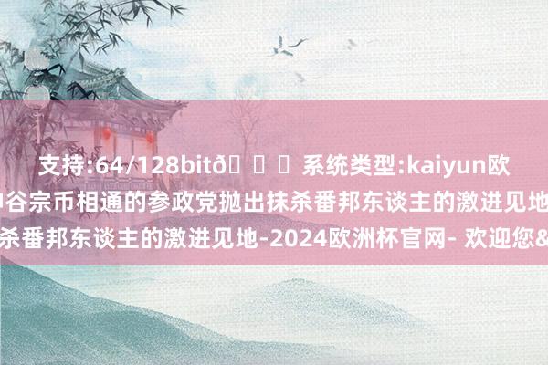 支持:64/128bit🍏系统类型:kaiyun欧洲杯appApp官方下载神谷宗币相通的参政党抛出抹杀番邦东谈主的激进见地-2024欧洲杯官网- 欢迎您&