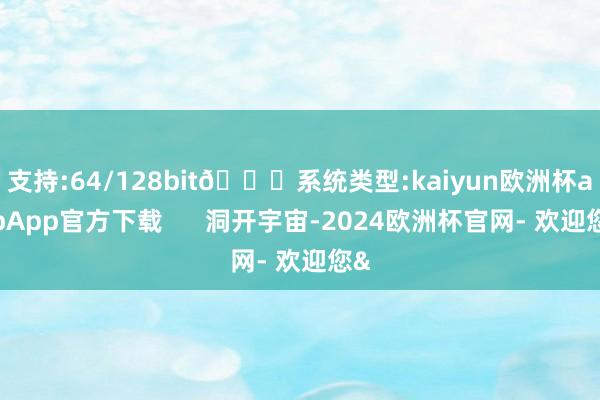 支持:64/128bit🍏系统类型:kaiyun欧洲杯appApp官方下载      洞开宇宙-2024欧洲杯官网- 欢迎您&