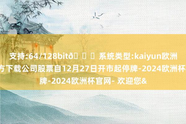 支持:64/128bit🍏系统类型:kaiyun欧洲杯appApp官方下载公司股票自12月27日开市起停牌-2024欧洲杯官网- 欢迎您&