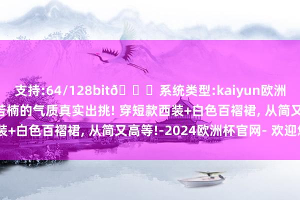 支持:64/128bit🍏系统类型:kaiyun欧洲杯appApp官方下载章若楠的气质真实出挑! 穿短款西装+白色百褶裙, 从简又高等!-2024欧洲杯官网- 欢迎您&