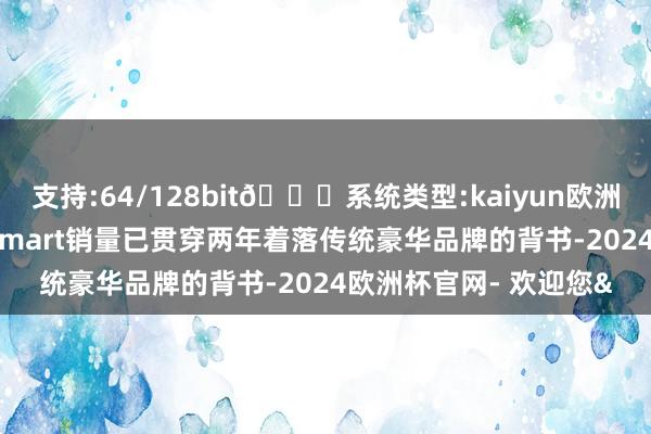 支持:64/128bit🍏系统类型:kaiyun欧洲杯appApp官方下载smart销量已贯穿两年着落传统豪华品牌的背书-2024欧洲杯官网- 欢迎您&