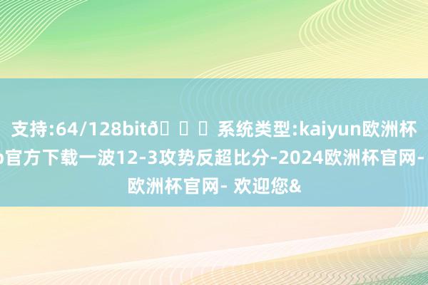 支持:64/128bit🍏系统类型:kaiyun欧洲杯appApp官方下载一波12-3攻势反超比分-2024欧洲杯官网- 欢迎您&