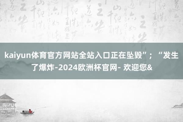 kaiyun体育官方网站全站入口正在坠毁”;“发生了爆炸-2024欧洲杯官网- 欢迎您&