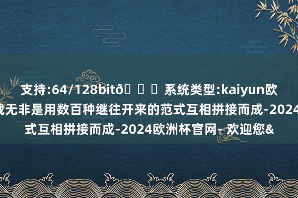支持:64/128bit🍏系统类型:kaiyun欧洲杯appApp官方下载无非是用数百种继往开来的范式互相拼接而成-2024欧洲杯官网- 欢迎您&