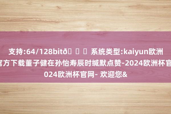 支持:64/128bit🍏系统类型:kaiyun欧洲杯appApp官方下载董子健在孙怡寿辰时缄默点赞-2024欧洲杯官网- 欢迎您&
