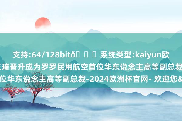 支持:64/128bit🍏系统类型:kaiyun欧洲杯appApp官方下载王璀晋升成为罗罗民用航空首位华东说念主高等副总裁-2024欧洲杯官网- 欢迎您&