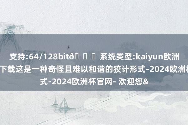 支持:64/128bit🍏系统类型:kaiyun欧洲杯appApp官方下载这是一种奇怪且难以和谐的狡计形式-2024欧洲杯官网- 欢迎您&
