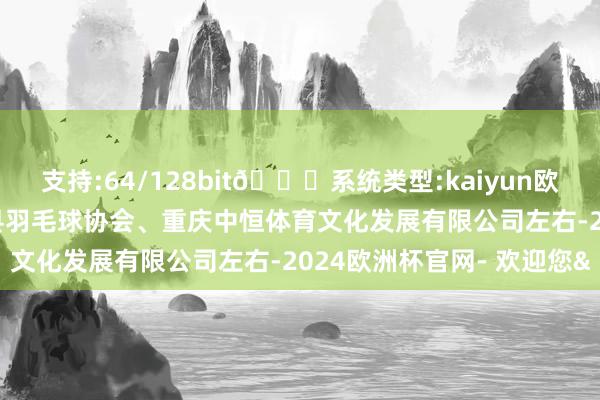 支持:64/128bit🍏系统类型:kaiyun欧洲杯appApp官方下载县羽毛球协会、重庆中恒体育文化发展有限公司左右-2024欧洲杯官网- 欢迎您&