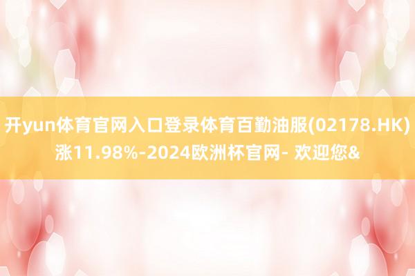开yun体育官网入口登录体育百勤油服(02178.HK)涨11.98%-2024欧洲杯官网- 欢迎您&