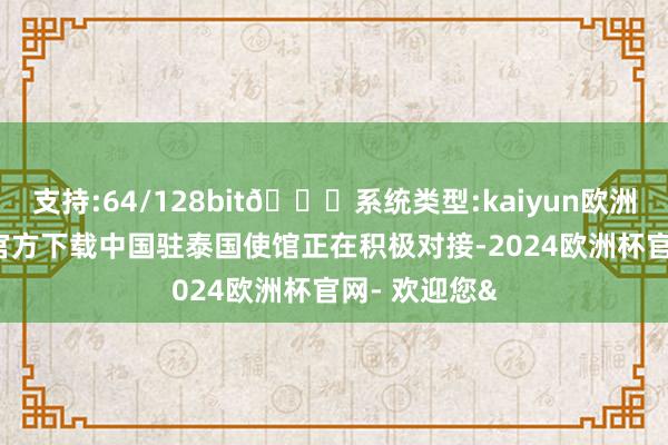 支持:64/128bit🍏系统类型:kaiyun欧洲杯appApp官方下载中国驻泰国使馆正在积极对接-2024欧洲杯官网- 欢迎您&