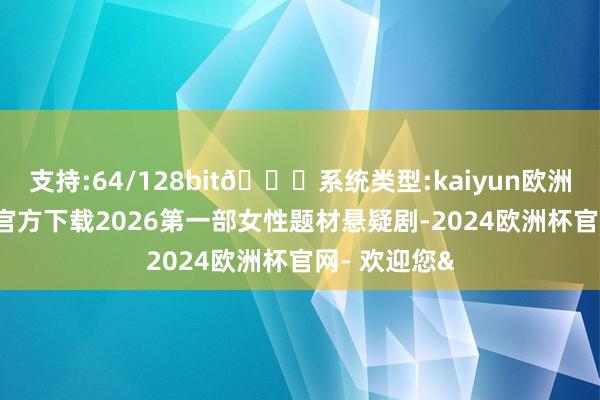 支持:64/128bit🍏系统类型:kaiyun欧洲杯appApp官方下载2026第一部女性题材悬疑剧-2024欧洲杯官网- 欢迎您&