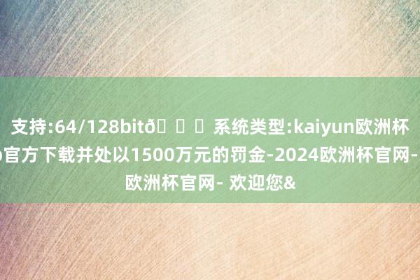 支持:64/128bit🍏系统类型:kaiyun欧洲杯appApp官方下载并处以1500万元的罚金-2024欧洲杯官网- 欢迎您&