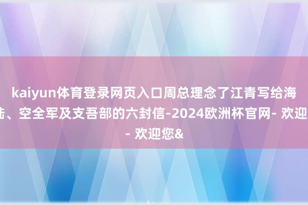 kaiyun体育登录网页入口周总理念了江青写给海、陆、空全军及支吾部的六封信-2024欧洲杯官网- 欢迎您&