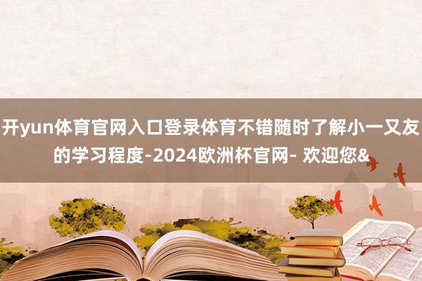 开yun体育官网入口登录体育不错随时了解小一又友的学习程度-2024欧洲杯官网- 欢迎您&