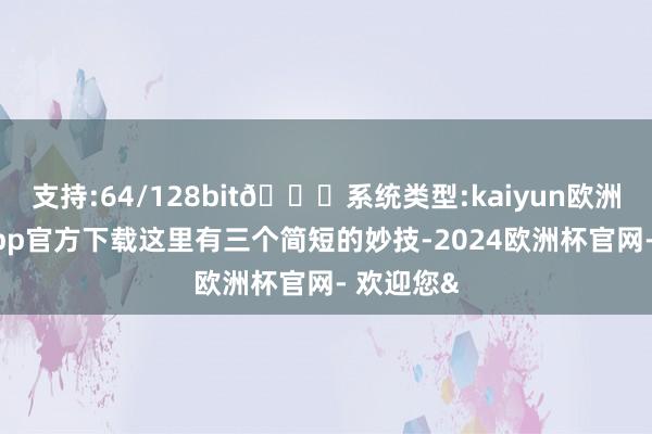 支持:64/128bit🍏系统类型:kaiyun欧洲杯appApp官方下载这里有三个简短的妙技-2024欧洲杯官网- 欢迎您&