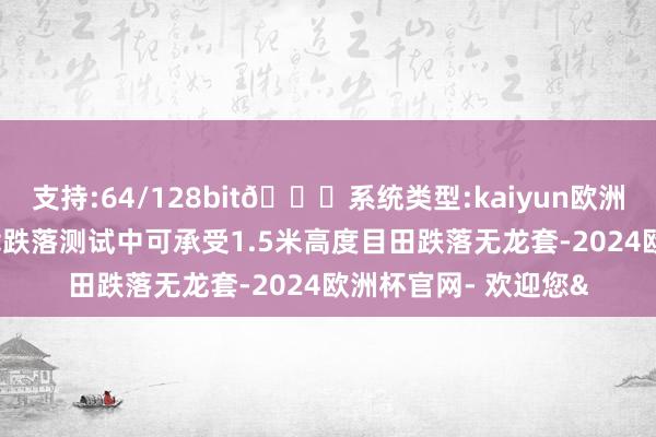 支持:64/128bit🍏系统类型:kaiyun欧洲杯appApp官方下载跌落测试中可承受1.5米高度目田跌落无龙套-2024欧洲杯官网- 欢迎您&
