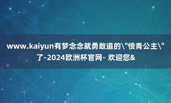 www.kaiyun有梦念念就勇敢追的