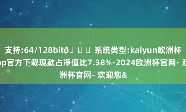 支持:64/128bit🍏系统类型:kaiyun欧洲杯appApp官方下载现款占净值比7.38%-2024欧洲杯官网- 欢迎您&