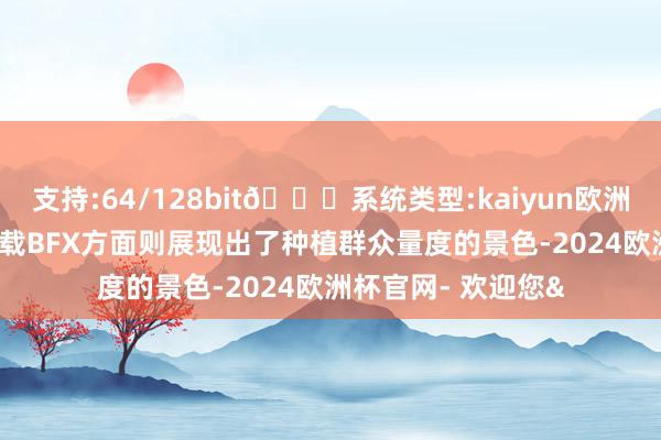 支持:64/128bit🍏系统类型:kaiyun欧洲杯appApp官方下载BFX方面则展现出了种植群众量度的景色-2024欧洲杯官网- 欢迎您&
