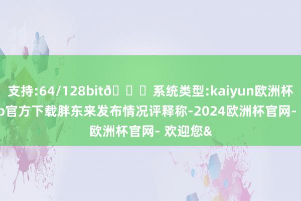 支持:64/128bit🍏系统类型:kaiyun欧洲杯appApp官方下载 胖东来发布情况评释称-2024欧洲杯官网- 欢迎您&
