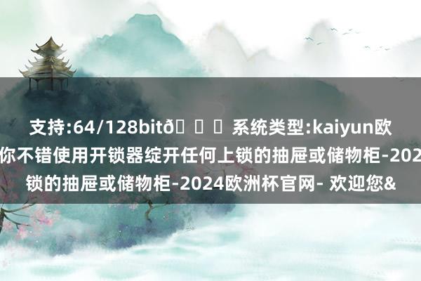 支持:64/128bit🍏系统类型:kaiyun欧洲杯appApp官方下载你不错使用开锁器绽开任何上锁的抽屉或储物柜-2024欧洲杯官网- 欢迎您&