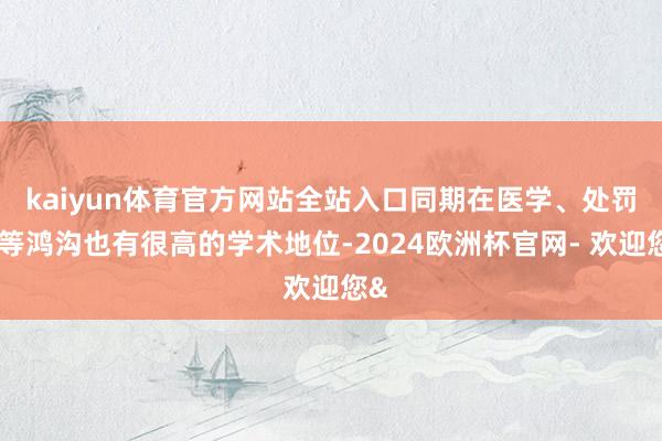 kaiyun体育官方网站全站入口同期在医学、处罚学等鸿沟也有很高的学术地位-2024欧洲杯官网- 欢迎您&