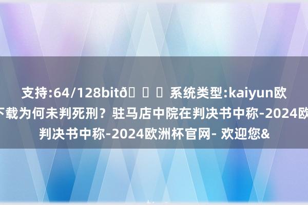 支持:64/128bit🍏系统类型:kaiyun欧洲杯appApp官方下载为何未判死刑？驻马店中院在判决书中称-2024欧洲杯官网- 欢迎您&