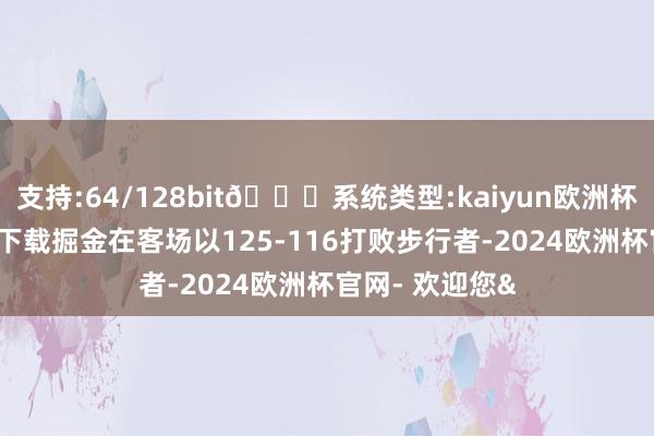 支持:64/128bit🍏系统类型:kaiyun欧洲杯appApp官方下载掘金在客场以125-116打败步行者-2024欧洲杯官网- 欢迎您&