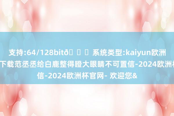 支持:64/128bit🍏系统类型:kaiyun欧洲杯appApp官方下载范丞丞给白鹿整得瞪大眼睛不可置信-2024欧洲杯官网- 欢迎您&