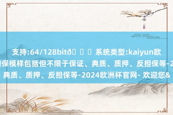 支持:64/128bit🍏系统类型:kaiyun欧洲杯appApp官方下载担保模样包括但不限于保证、典质、质押、反担保等-2024欧洲杯官网- 欢迎您&