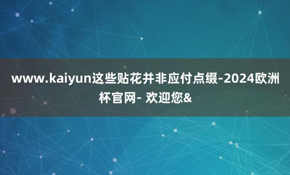 www.kaiyun这些贴花并非应付点缀-2024欧洲杯官网- 欢迎您&