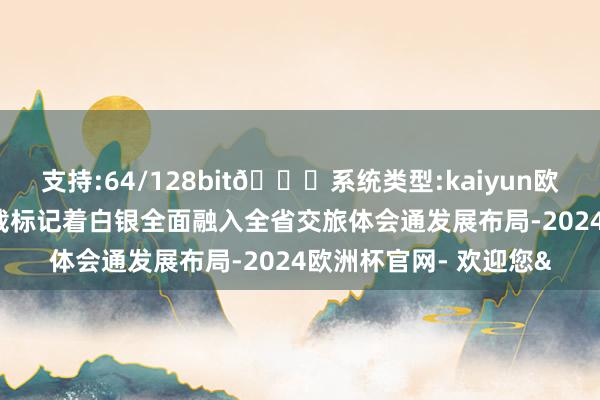 支持:64/128bit🍏系统类型:kaiyun欧洲杯appApp官方下载标记着白银全面融入全省交旅体会通发展布局-2024欧洲杯官网- 欢迎您&