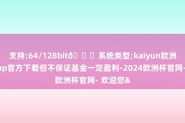 支持:64/128bit🍏系统类型:kaiyun欧洲杯appApp官方下载但不保证基金一定盈利-2024欧洲杯官网- 欢迎您&
