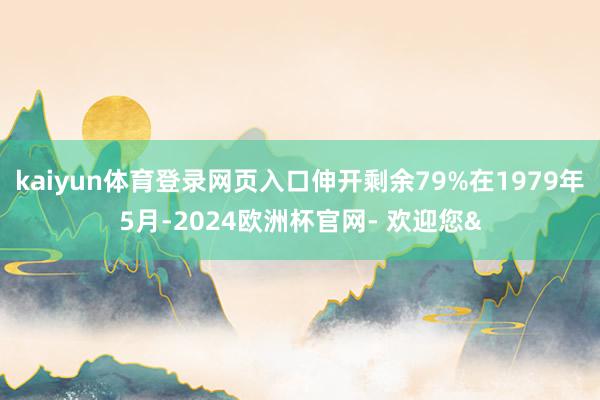 kaiyun体育登录网页入口伸开剩余79%在1979年5月-2024欧洲杯官网- 欢迎您&