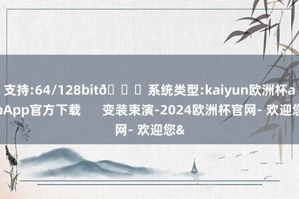 支持:64/128bit🍏系统类型:kaiyun欧洲杯appApp官方下载      变装束演-2024欧洲杯官网- 欢迎您&