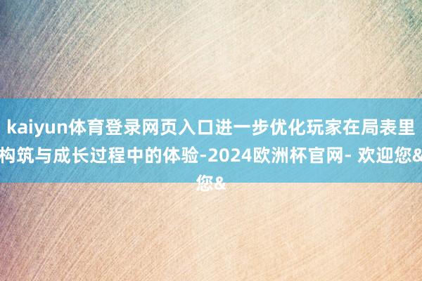 kaiyun体育登录网页入口进一步优化玩家在局表里构筑与成长过程中的体验-2024欧洲杯官网- 欢迎您&