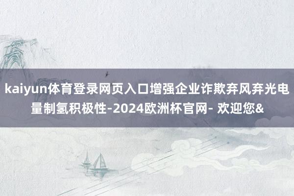 kaiyun体育登录网页入口增强企业诈欺弃风弃光电量制氢积极性-2024欧洲杯官网- 欢迎您&
