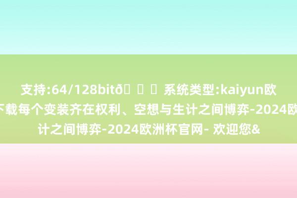 支持:64/128bit🍏系统类型:kaiyun欧洲杯appApp官方下载每个变装齐在权利、空想与生计之间博弈-2024欧洲杯官网- 欢迎您&