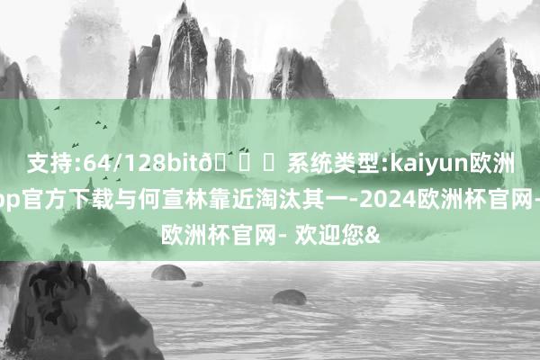 支持:64/128bit🍏系统类型:kaiyun欧洲杯appApp官方下载与何宣林靠近淘汰其一-2024欧洲杯官网- 欢迎您&
