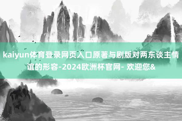 kaiyun体育登录网页入口原著与剧版对两东谈主情谊的形容-2024欧洲杯官网- 欢迎您&