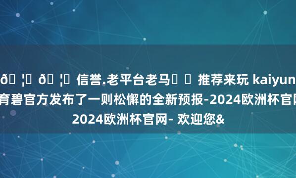 🦄🦄信誉.老平台老马✔️推荐来玩 kaiyun欧洲杯app育碧官方发布了一则松懈的全新预报-2024欧洲杯官网- 欢迎您&