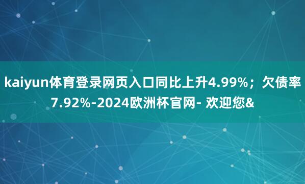 kaiyun体育登录网页入口同比上升4.99%；欠债率7.92%-2024欧洲杯官网- 欢迎您&