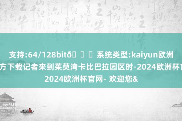 支持:64/128bit🍏系统类型:kaiyun欧洲杯appApp官方下载记者来到茱萸湾卡比巴拉园区时-2024欧洲杯官网- 欢迎您&