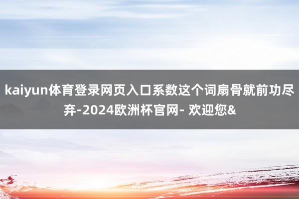 kaiyun体育登录网页入口系数这个词扇骨就前功尽弃-2024欧洲杯官网- 欢迎您&