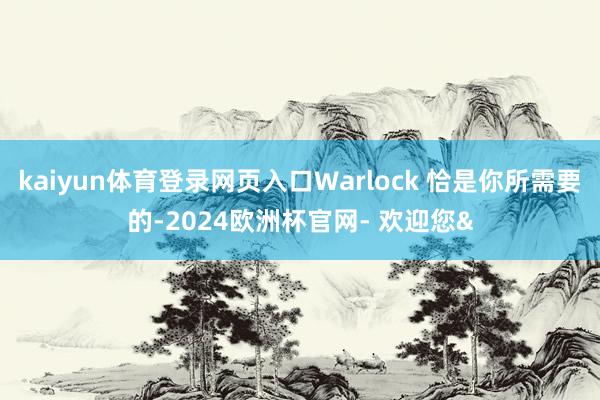 kaiyun体育登录网页入口Warlock 恰是你所需要的-2024欧洲杯官网- 欢迎您&