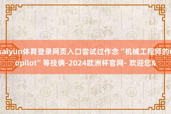 kaiyun体育登录网页入口尝试过作念“机械工程师的Copilot”等技俩-2024欧洲杯官网- 欢迎您&
